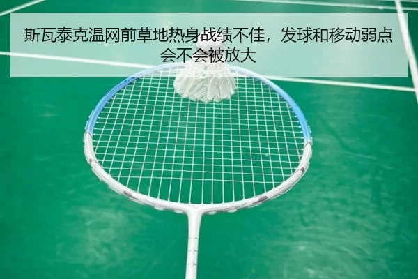 斯瓦泰克温网前草地热身战绩不佳，发球和移动弱点会不会被放大